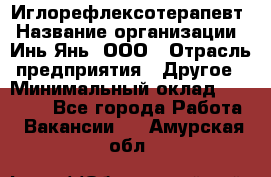 Иглорефлексотерапевт › Название организации ­ Инь-Янь, ООО › Отрасль предприятия ­ Другое › Минимальный оклад ­ 50 000 - Все города Работа » Вакансии   . Амурская обл.